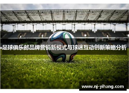 足球俱乐部品牌营销新模式与球迷互动创新策略分析
