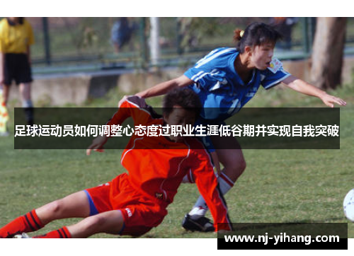 足球运动员如何调整心态度过职业生涯低谷期并实现自我突破